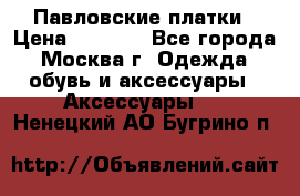 Павловские платки › Цена ­ 2 000 - Все города, Москва г. Одежда, обувь и аксессуары » Аксессуары   . Ненецкий АО,Бугрино п.